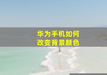 华为手机如何改变背景颜色