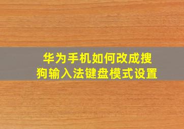 华为手机如何改成搜狗输入法键盘模式设置