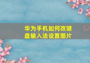 华为手机如何改键盘输入法设置图片