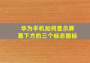 华为手机如何显示屏幕下方的三个标志图标