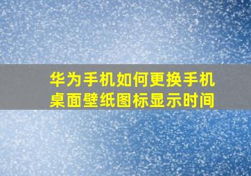 华为手机如何更换手机桌面壁纸图标显示时间