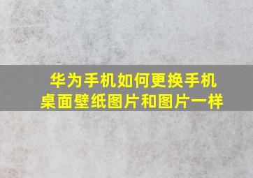 华为手机如何更换手机桌面壁纸图片和图片一样