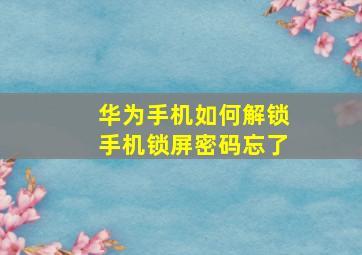 华为手机如何解锁手机锁屏密码忘了