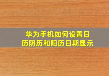 华为手机如何设置日历阴历和阳历日期显示