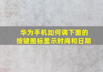 华为手机如何调下面的按键图标显示时间和日期