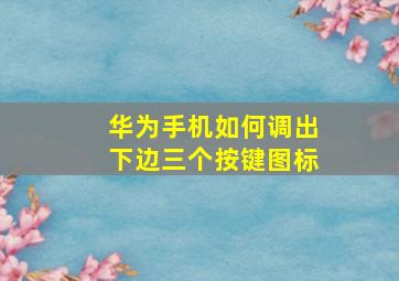 华为手机如何调出下边三个按键图标