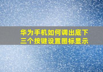 华为手机如何调出底下三个按键设置图标显示