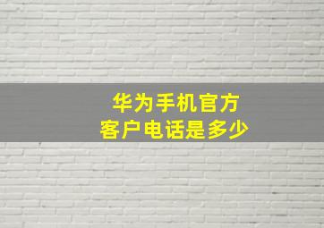 华为手机官方客户电话是多少