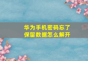 华为手机密码忘了保留数据怎么解开