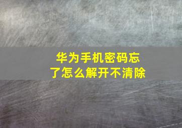 华为手机密码忘了怎么解开不清除