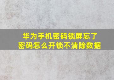 华为手机密码锁屏忘了密码怎么开锁不清除数据