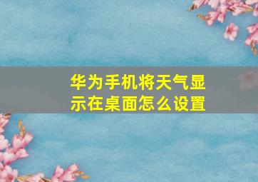 华为手机将天气显示在桌面怎么设置