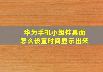 华为手机小组件桌面怎么设置时间显示出来