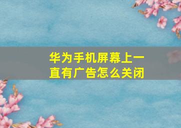 华为手机屏幕上一直有广告怎么关闭