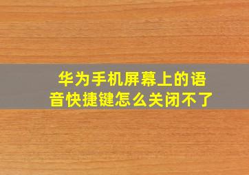 华为手机屏幕上的语音快捷键怎么关闭不了