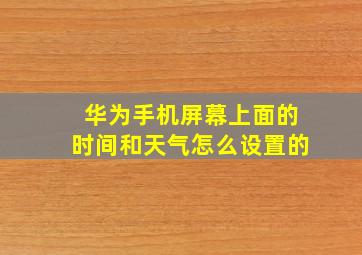 华为手机屏幕上面的时间和天气怎么设置的