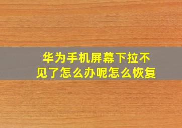 华为手机屏幕下拉不见了怎么办呢怎么恢复