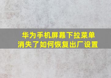 华为手机屏幕下拉菜单消失了如何恢复出厂设置