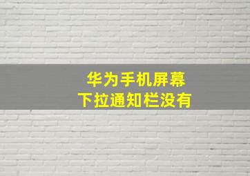 华为手机屏幕下拉通知栏没有