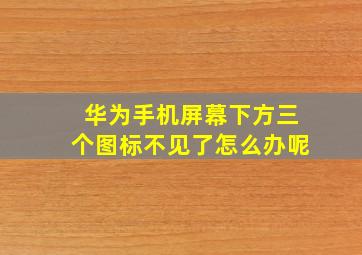 华为手机屏幕下方三个图标不见了怎么办呢