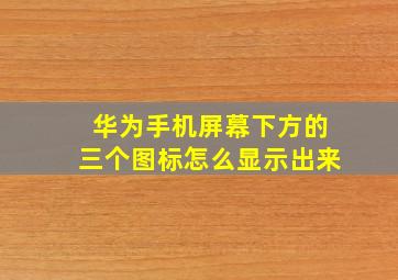 华为手机屏幕下方的三个图标怎么显示出来