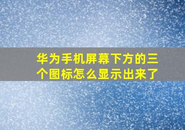 华为手机屏幕下方的三个图标怎么显示出来了