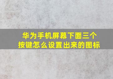 华为手机屏幕下面三个按键怎么设置出来的图标