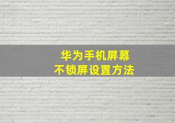 华为手机屏幕不锁屏设置方法