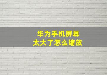 华为手机屏幕太大了怎么缩放