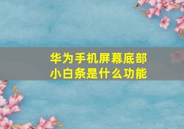 华为手机屏幕底部小白条是什么功能