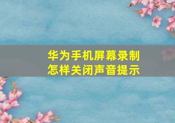 华为手机屏幕录制怎样关闭声音提示