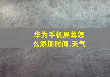 华为手机屏幕怎么添加时间,天气