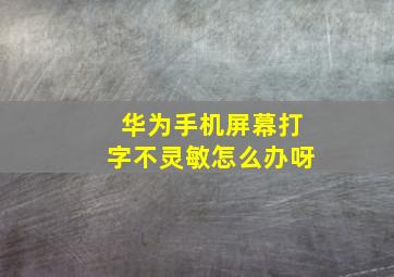 华为手机屏幕打字不灵敏怎么办呀