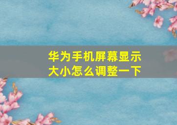 华为手机屏幕显示大小怎么调整一下