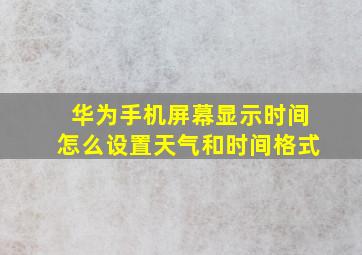 华为手机屏幕显示时间怎么设置天气和时间格式