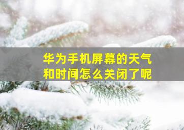 华为手机屏幕的天气和时间怎么关闭了呢