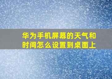 华为手机屏幕的天气和时间怎么设置到桌面上