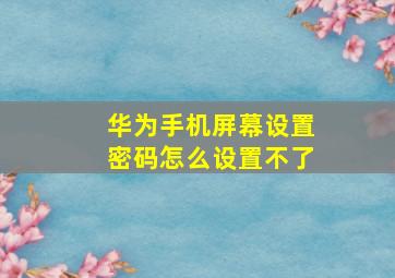 华为手机屏幕设置密码怎么设置不了