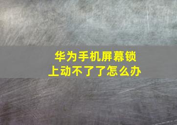 华为手机屏幕锁上动不了了怎么办