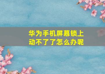 华为手机屏幕锁上动不了了怎么办呢