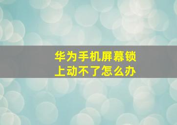 华为手机屏幕锁上动不了怎么办