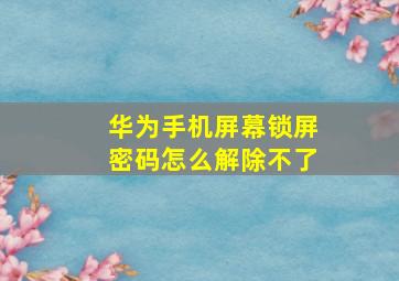 华为手机屏幕锁屏密码怎么解除不了