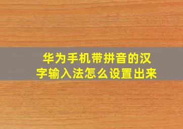 华为手机带拼音的汉字输入法怎么设置出来