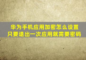 华为手机应用加密怎么设置只要退出一次应用就需要密码