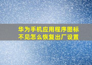 华为手机应用程序图标不见怎么恢复出厂设置