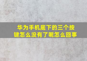 华为手机底下的三个按键怎么没有了呢怎么回事