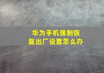 华为手机强制恢复出厂设置怎么办