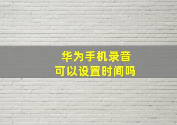 华为手机录音可以设置时间吗