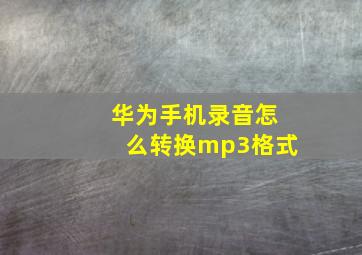 华为手机录音怎么转换mp3格式