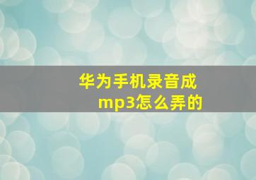 华为手机录音成mp3怎么弄的